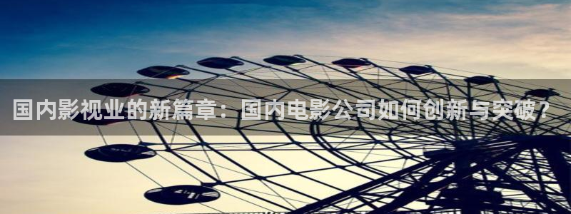 九七電影院網手機版在線觀看：國內影視業的新篇章：國內電影公司如何創新與突破？