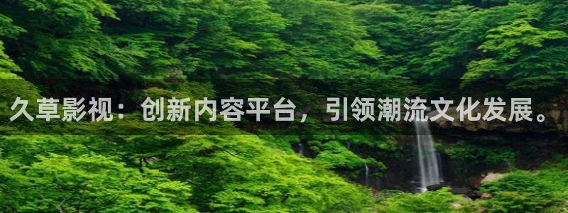www.九七電影院：久草影視：創(chuàng)新內(nèi)容平臺，引領(lǐng)潮流文化發(fā)展。