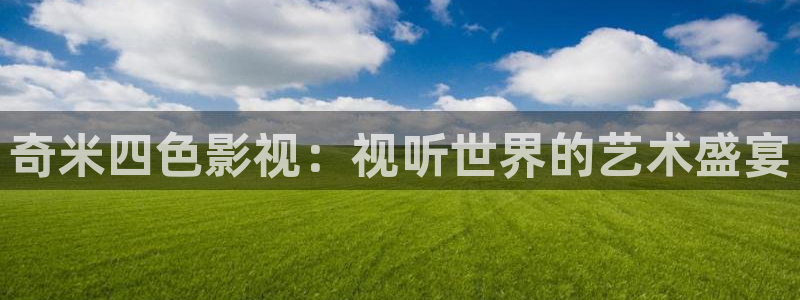 九七電影院電視劇免費觀看：奇米四色影視：視聽世界的藝術(shù)盛宴