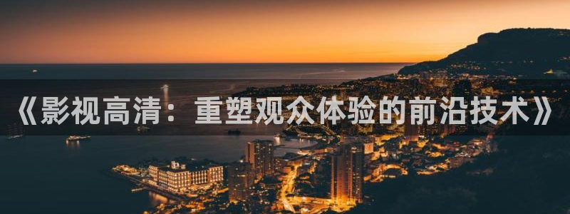 九七電影 在線觀看：《影視高清：重塑觀眾體驗的前沿技術》